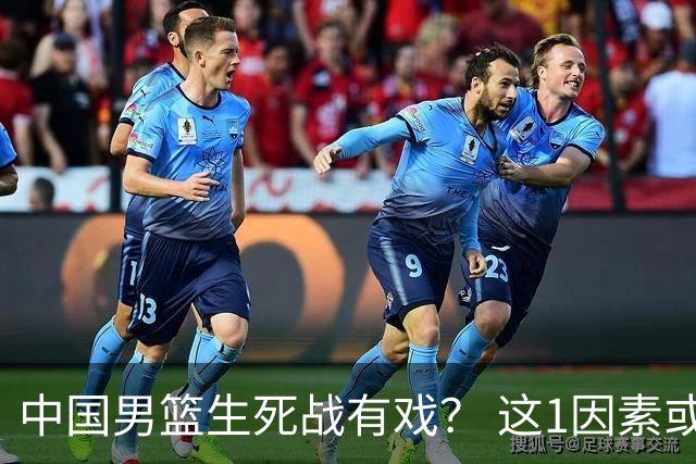中国男篮生死战有戏？ 这1因素或成破局关键