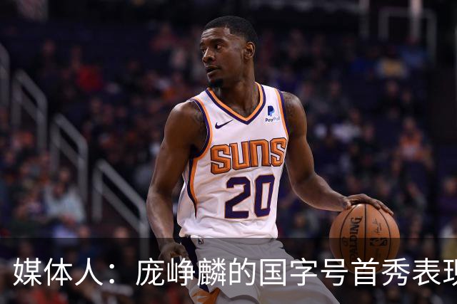 媒体人：庞峥麟的国字号首秀表现我给8分 但一号位组织不如赵维伦