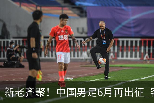新老齐聚！中国男足6月再出征 客战新加坡主场对阵泰国