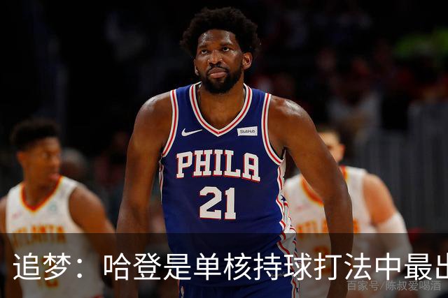 追梦：哈登是单核持球打法中最出色的 但面对强队会成为一种阻碍